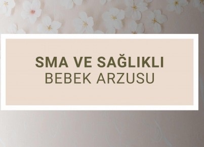 SMA ve Sağlıklı Bebek Arzusu