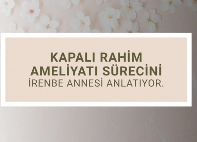 İrenbe Annesi Kapalı Rahim Ameliyatı Sürecini Anlatıyor.